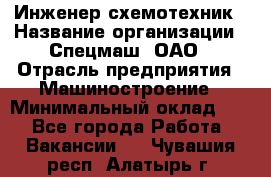 Инженер-схемотехник › Название организации ­ Спецмаш, ОАО › Отрасль предприятия ­ Машиностроение › Минимальный оклад ­ 1 - Все города Работа » Вакансии   . Чувашия респ.,Алатырь г.